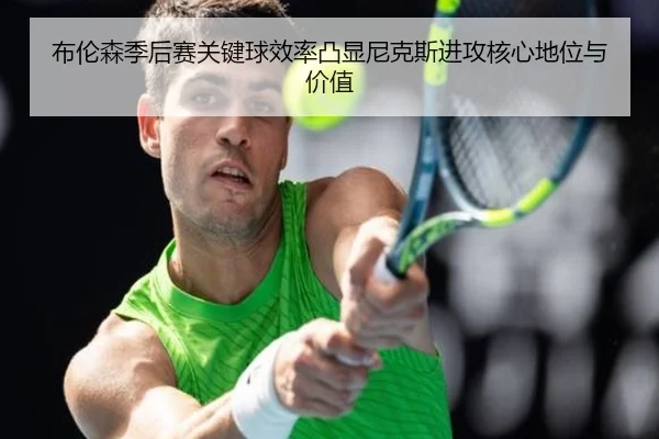 布伦森季后赛关键球效率凸显尼克斯进攻核心地位与价值
