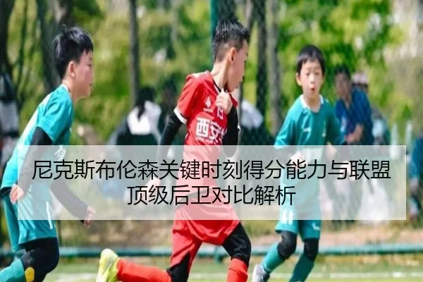 尼克斯布伦森关键时刻得分能力与联盟顶级后卫对比解析