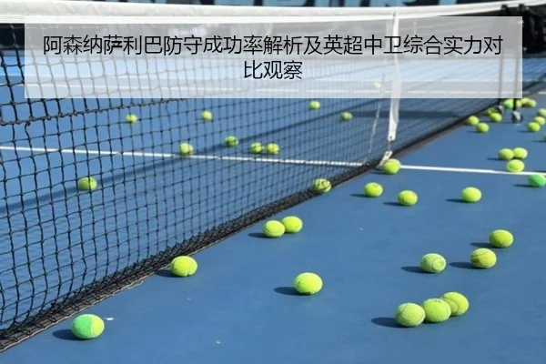 阿森纳萨利巴防守成功率解析及英超中卫综合实力对比观察