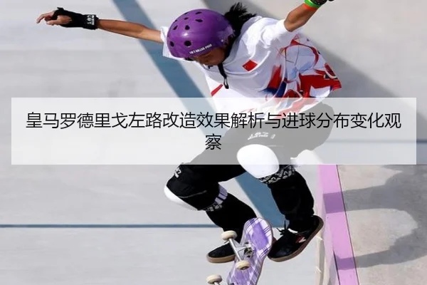 皇马罗德里戈左路改造效果解析与进球分布变化观察