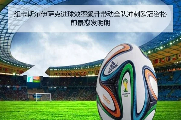 纽卡斯尔伊萨克进球效率飙升带动全队冲刺欧冠资格前景愈发明朗