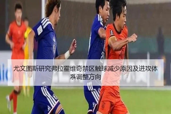 尤文图斯研究弗拉霍维奇禁区触球减少原因及进攻体系调整方向