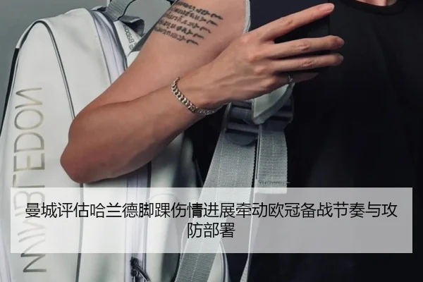 曼城评估哈兰德脚踝伤情进展牵动欧冠备战节奏与攻防部署