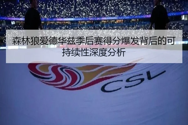 森林狼爱德华兹季后赛得分爆发背后的可持续性深度分析