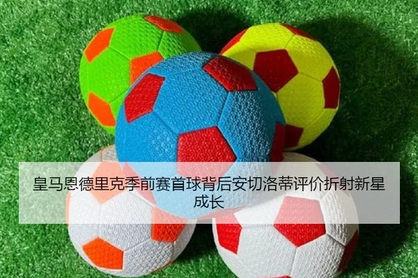 皇马恩德里克季前赛首球背后安切洛蒂评价折射新星成长