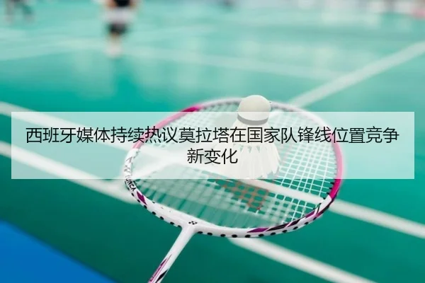 西班牙媒体持续热议莫拉塔在国家队锋线位置竞争新变化