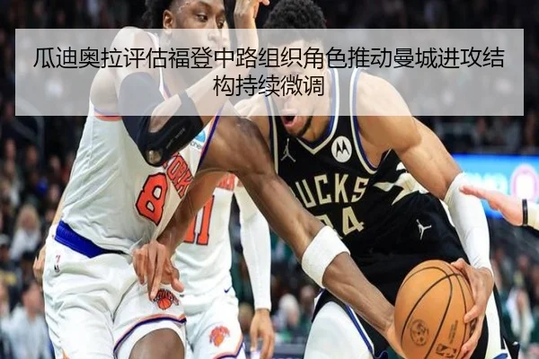 瓜迪奥拉评估福登中路组织角色推动曼城进攻结构持续微调