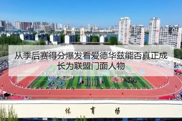 从季后赛得分爆发看爱德华兹能否真正成长为联盟门面人物